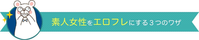 素人女性をエロフレにする３つのワザ