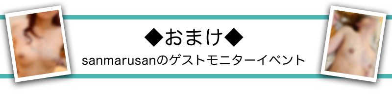 ◆おまけ◆sanmarusanのゲストモニターイベント